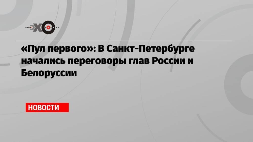 «Пул первого»: В Санкт-Петербурге начались переговоры глав России и Белоруссии