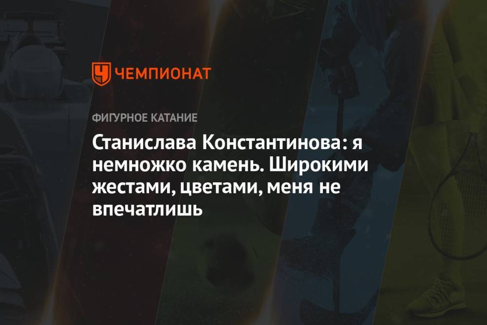 Станислава Константинова: я немножко камень. Широкими жестами, цветами, меня не впечатлишь