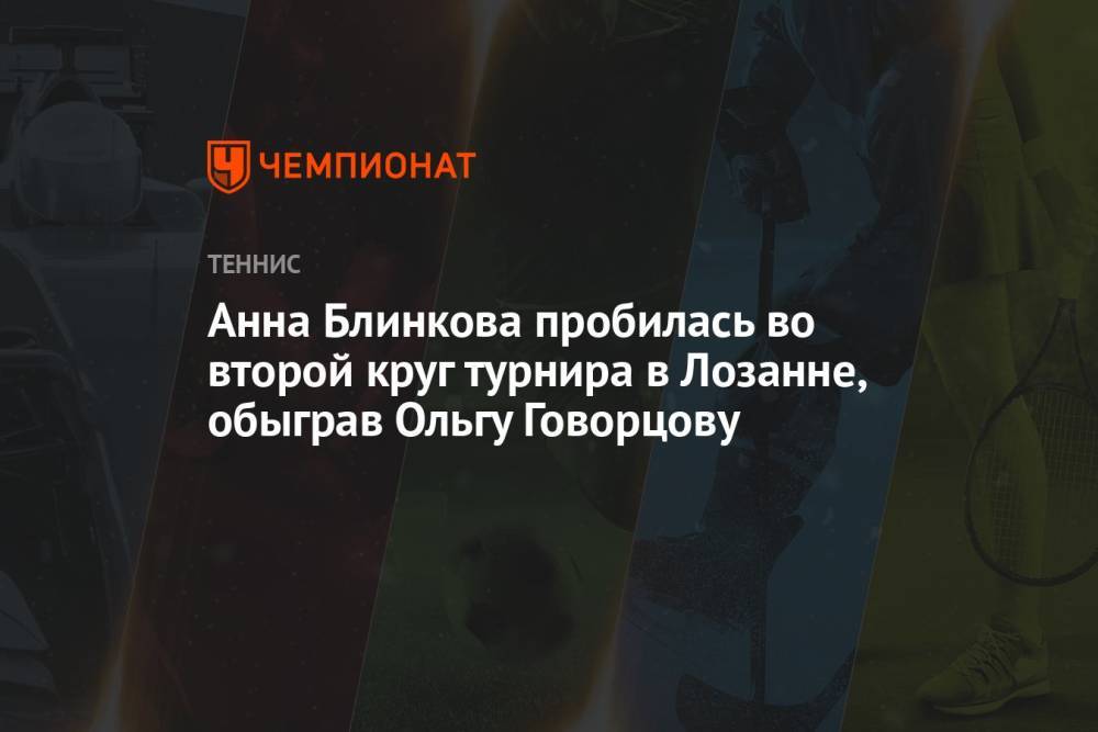 Анна Блинкова пробилась во второй круг турнира в Лозанне, обыграв Ольгу Говорцову