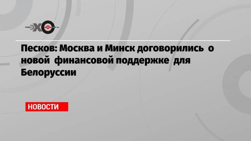 Песков: Москва и Минск договорились о новой финансовой поддержке для Белоруссии