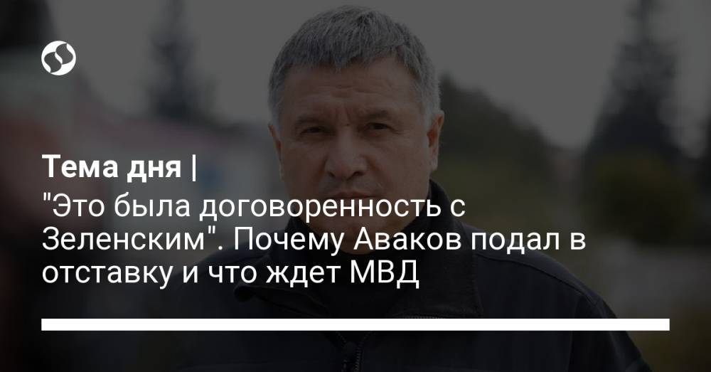 Тема дня | "Это была договоренность с Зеленским". Почему Аваков подал в отставку и что ждет МВД