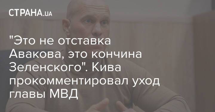 "Это не отставка Авакова, это кончина Зеленского". Кива прокомментировал уход главы МВД