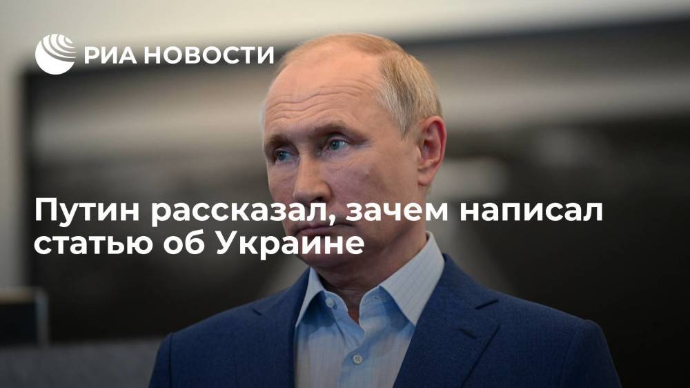 Путин рассказал, зачем написал статью об Украине