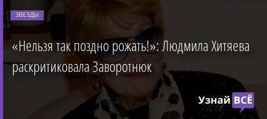 «Нельзя так поздно рожать!»: Людмила Хитяева раскритиковала Заворотнюк