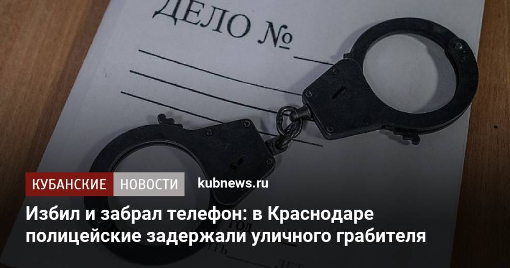 Избил и забрал телефон: в Краснодаре полицейские задержали уличного грабителя