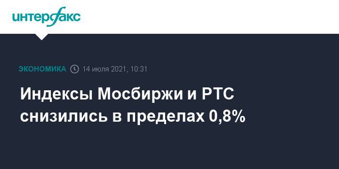 Индексы Мосбиржи и РТС снизились в пределах 0,8%