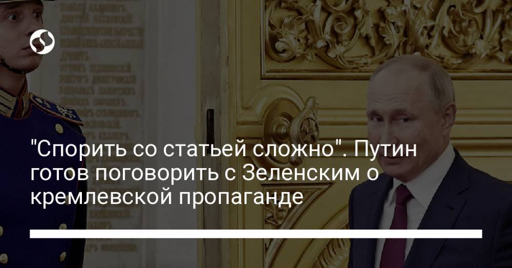 "Спорить со статьей сложно". Путин готов поговорить с Зеленским о кремлевской пропаганде