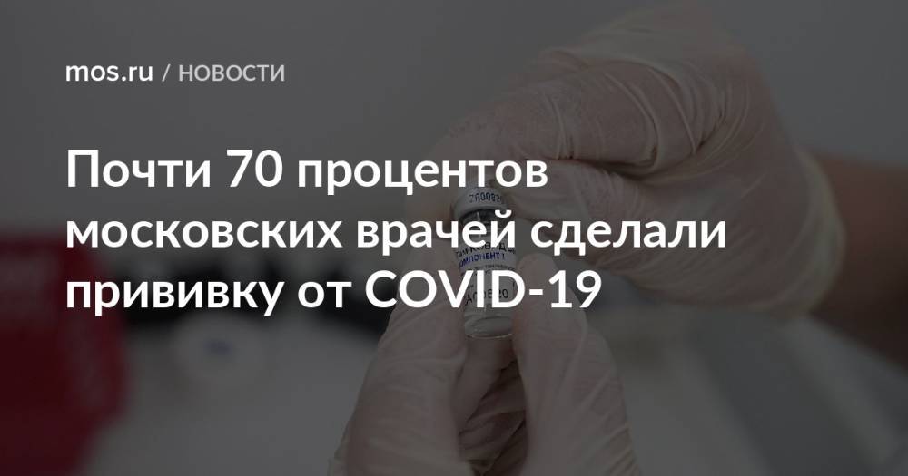 Почти 70 процентов московских врачей сделали прививку от COVID-19