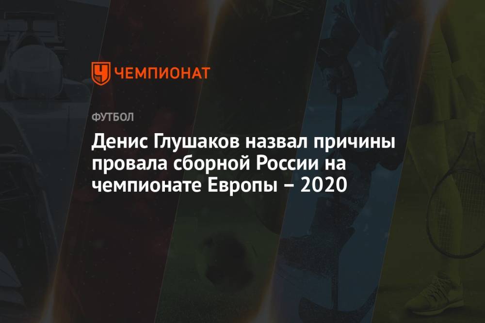 Денис Глушаков назвал причины провала сборной России на чемпионате Европы – 2020