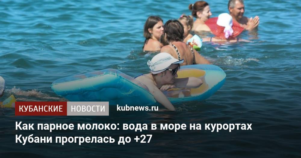 Как парное молоко: вода в море на курортах Кубани прогрелась до +27