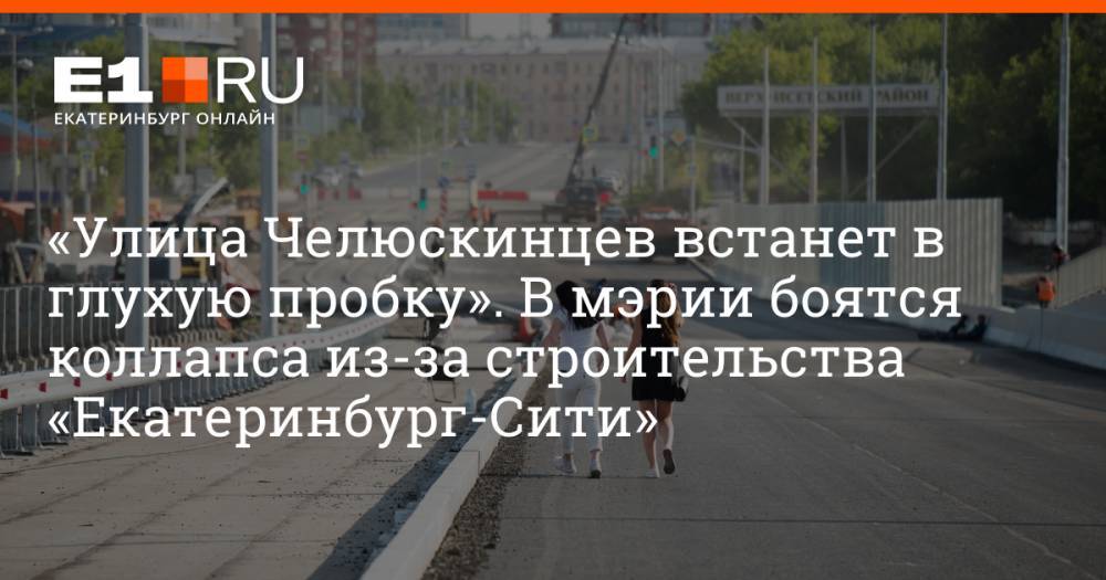 «Улица Челюскинцев встанет в глухую пробку». В мэрии боятся коллапса из-за строительства «Екатеринбург-Сити»
