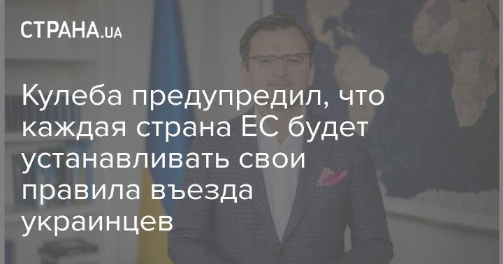 Кулеба предупредил, что каждая страна ЕС будет устанавливать свои правила въезда украинцев