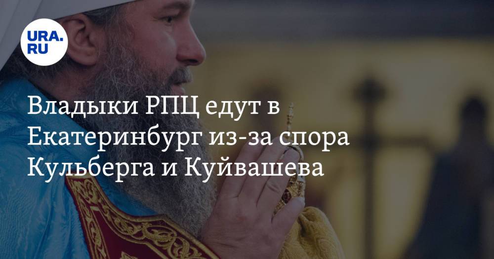 Владыки РПЦ едут в Екатеринбург из-за спора Кульберга и Куйвашева
