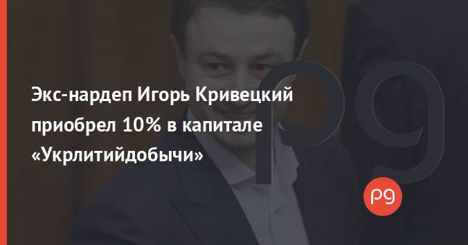 Экс-нардеп Игорь Кривецкий приобрел 10% в капитале «Укрлитийдобычи»