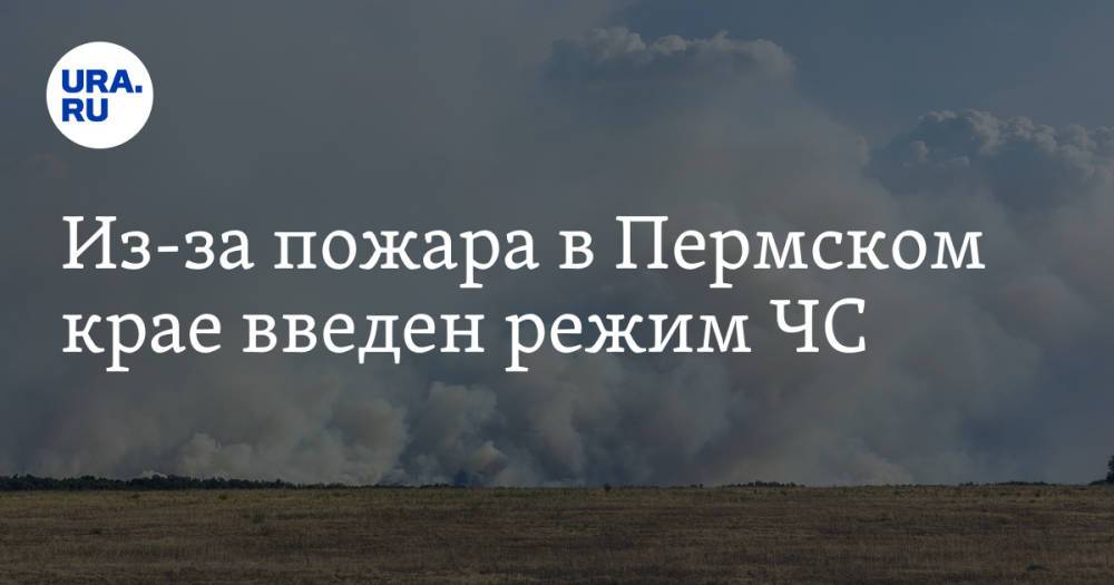 Из-за пожара в Пермском крае введен режим ЧС