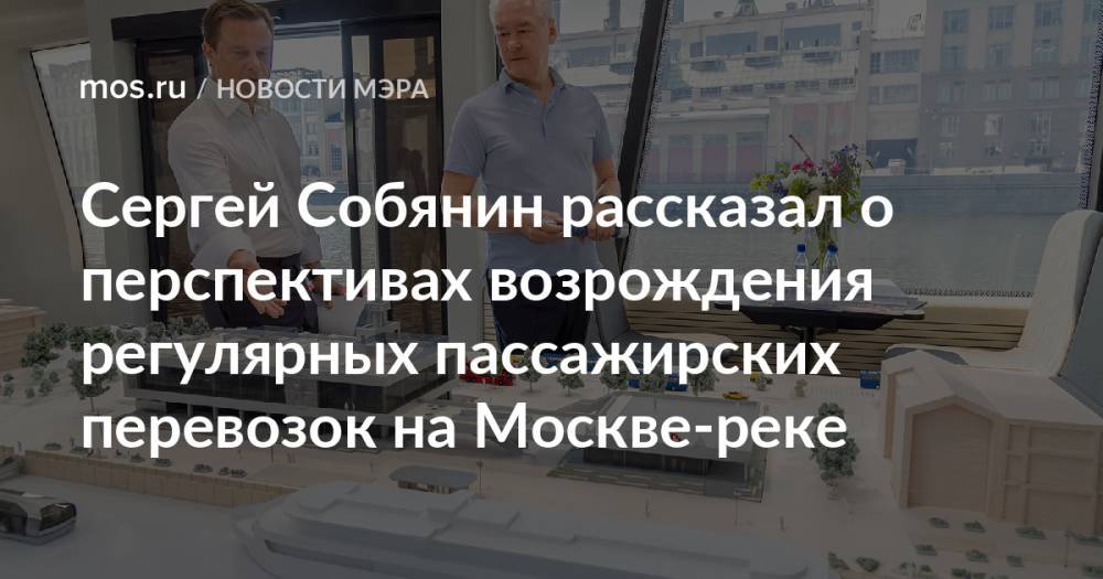 Сергей Собянин рассказал о перспективах возрождения регулярных пассажирских перевозок на Москве-реке
