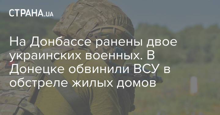 На Донбассе ранены двое украинских военных. В Донецке обвинили ВСУ в обстреле жилых домов
