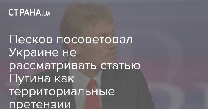 Песков посоветовал Украине не рассматривать статью Путина как территориальные претензии