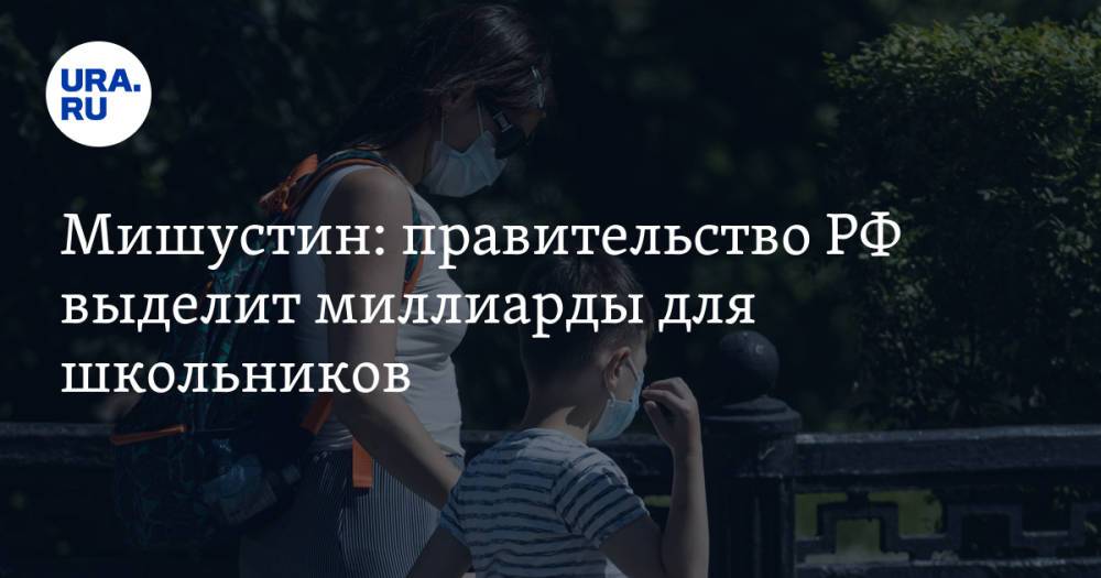 Мишустин: правительство РФ выделит миллиарды для школьников