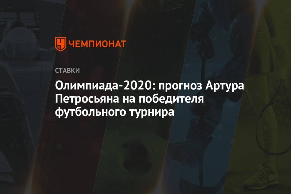 Олимпиада-2020: прогноз Артура Петросьяна на победителя футбольного турнира