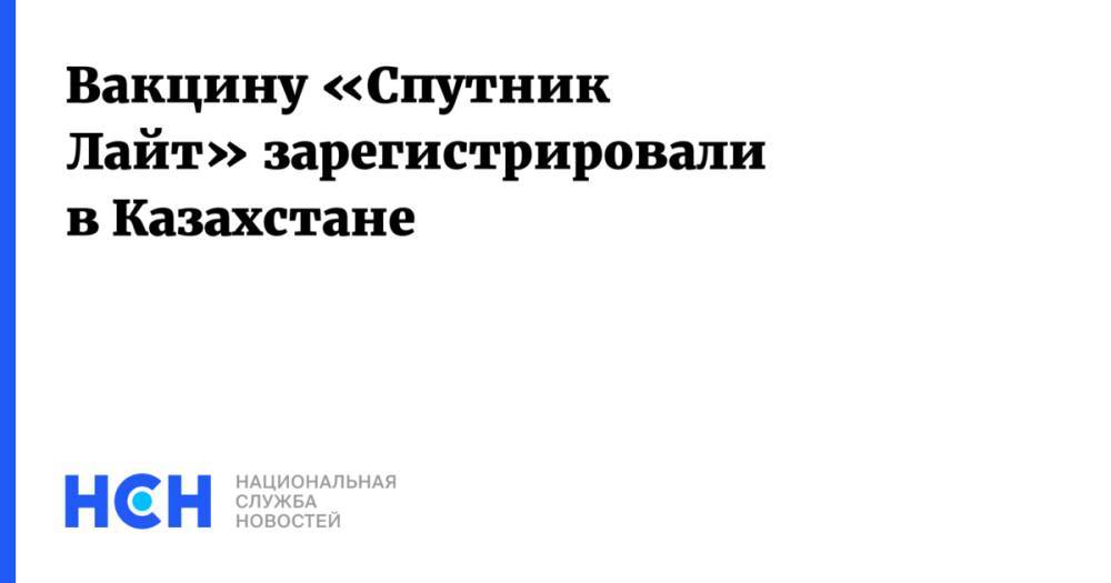 Вакцину «Спутник Лайт» зарегистрировали в Казахстане
