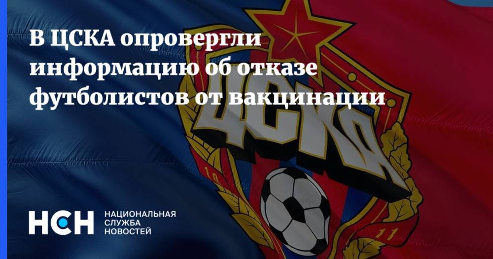 В ЦСКА опровергли информацию об отказе футболистов от вакцинации