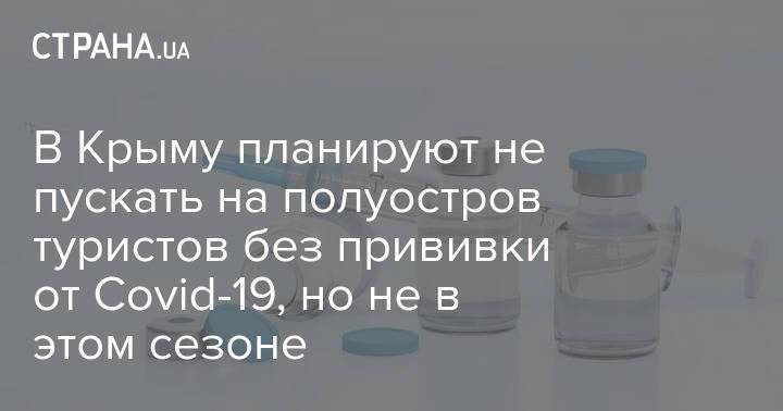 В Крыму планируют не пускать на полуостров туристов без прививки от Covid-19, но не в этом сезоне