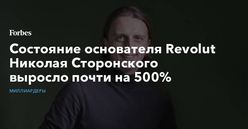 Состояние основателя Revolut Николая Сторонского выросло почти на 500%