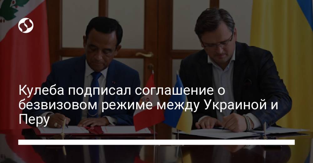 Кулеба подписал соглашение о безвизовом режиме между Украиной и Перу