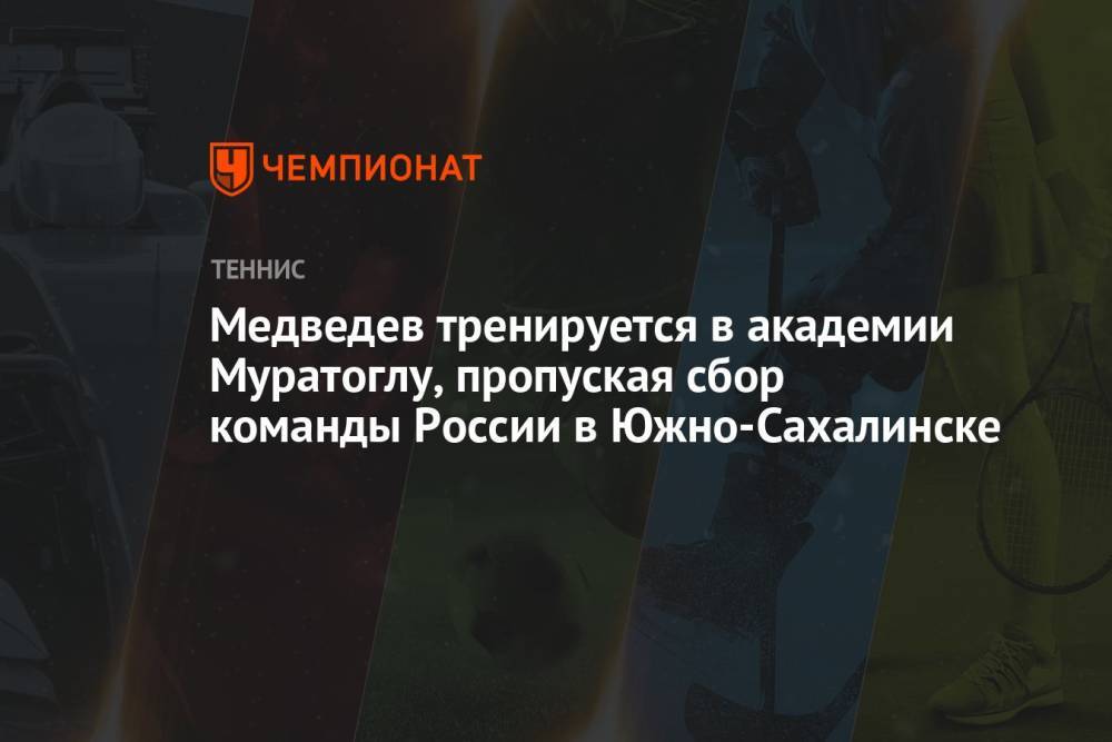 Медведев тренируется в академии Муратоглу, пропуская сбор команды России в Южно-Сахалинске