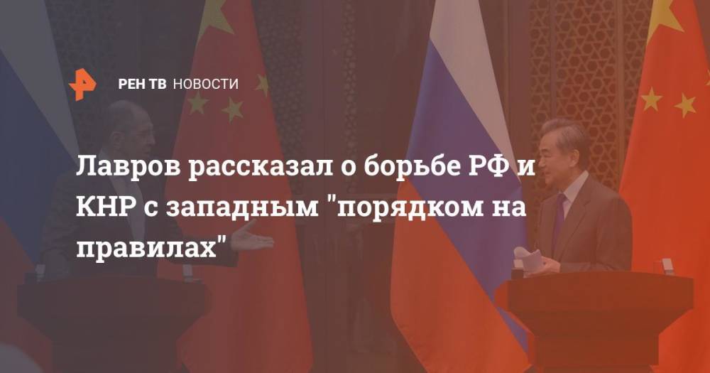 Лавров рассказал о борьбе РФ и КНР с западным "порядком на правилах"