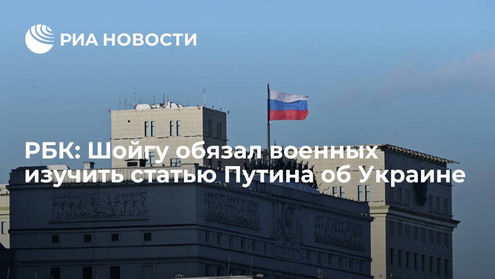 РБК: глава Минобороны Шойгу обязал военных изучить статью президента Путина об Украине