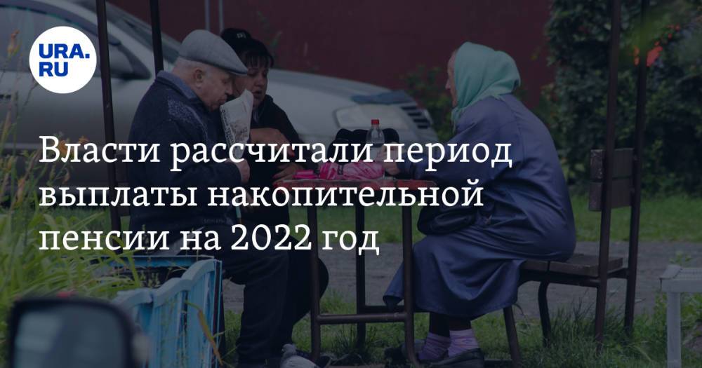 Власти рассчитали период выплаты накопительной пенсии на 2022 год