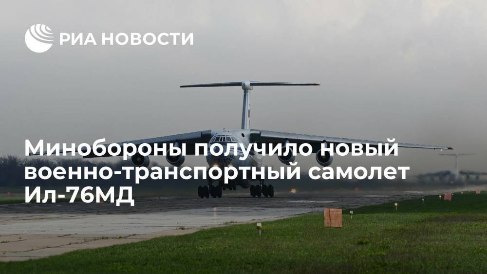 Министерство обороны России получило новый военно-транспортный самолет Ил-76МД