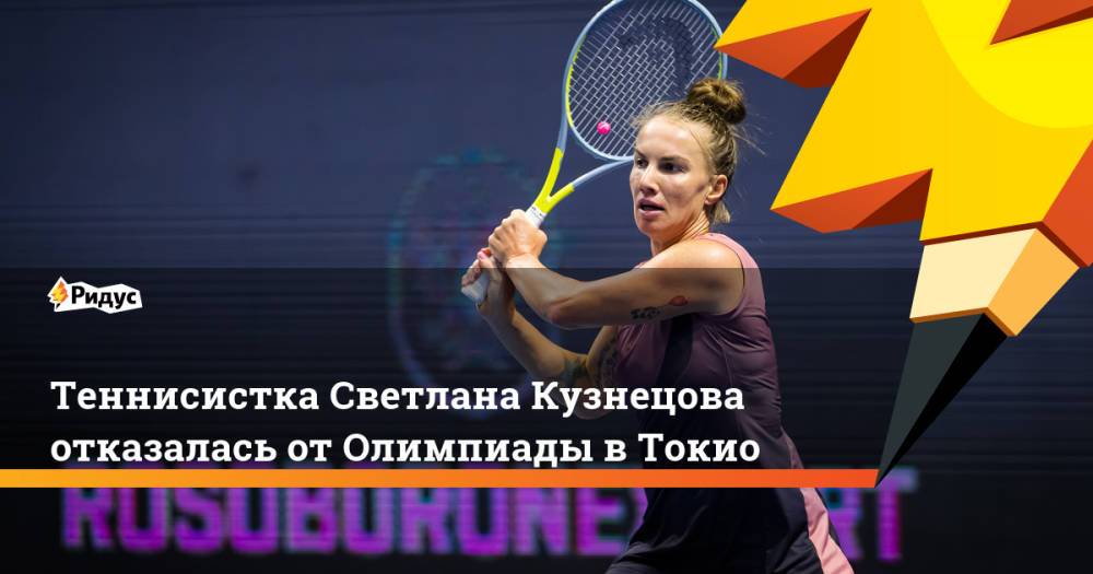 Теннисистка Светлана Кузнецова отказалась от Олимпиады в Токио