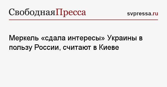 Меркель «сдала интересы» Украины в пользу России, считают в Киеве