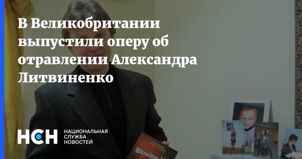 В Великобритании выпустили оперу об отравлении Александра Литвиненко