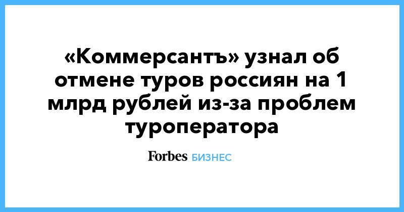 «Коммерсантъ» узнал об отмене туров россиян на 1 млрд рублей из-за проблем туроператора