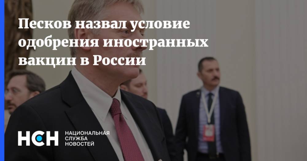 Песков назвал условие одобрения иностранных вакцин в России