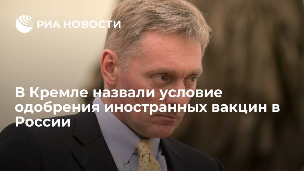 Пресс-секретарь президента Песков: для одобрения иностранных вакцин нужны встречные шаги от Запада