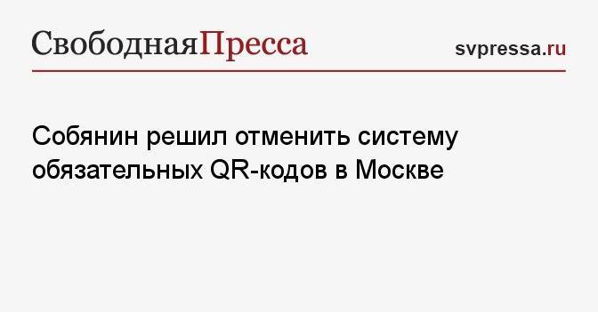 Собянин решил отменить систему обязательных QR-кодов в Москве