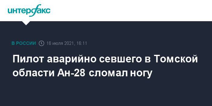 Пилот аварийно севшего в Томской области Ан-28 сломал ногу