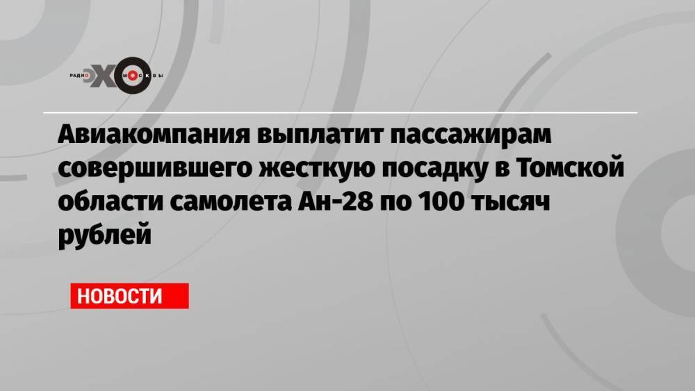 Авиакомпания выплатит пассажирам совершившего жесткую посадку в Томской области самолета Ан-28 по 100 тысяч рублей