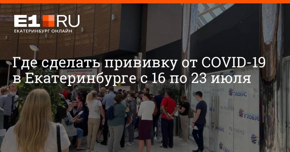 Где сделать прививку от COVID-19 в Екатеринбурге с 16 по 23 июля