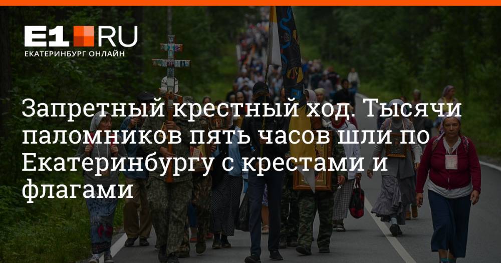 Запретный крестный ход. Тысячи паломников пять часов шли по Екатеринбургу с крестами и флагами