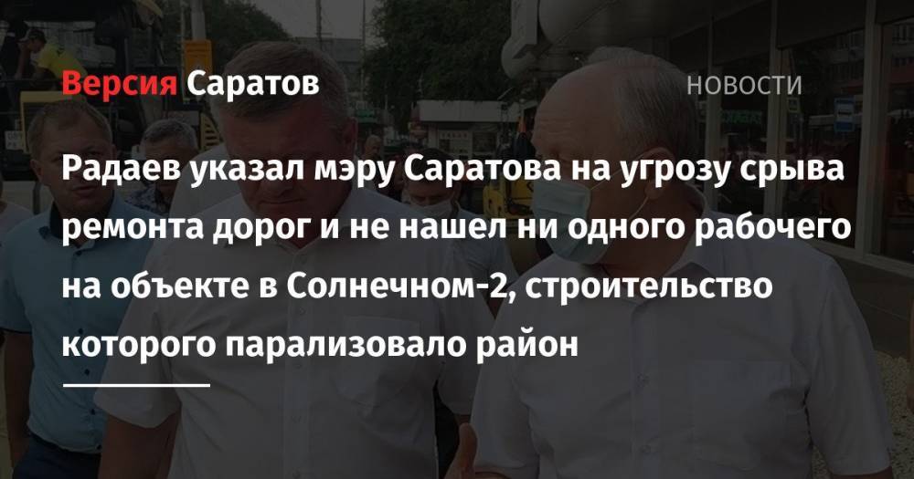 Радаев указал мэру Саратова на угрозу срыва ремонта дорог и не нашел ни одного рабочего на объекте в Солнечном-2, строительство которого парализовало район