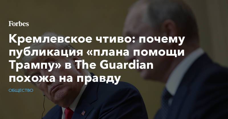 Кремлевское чтиво: почему публикация «плана помощи Трампу» в The Guardian похожа на правду