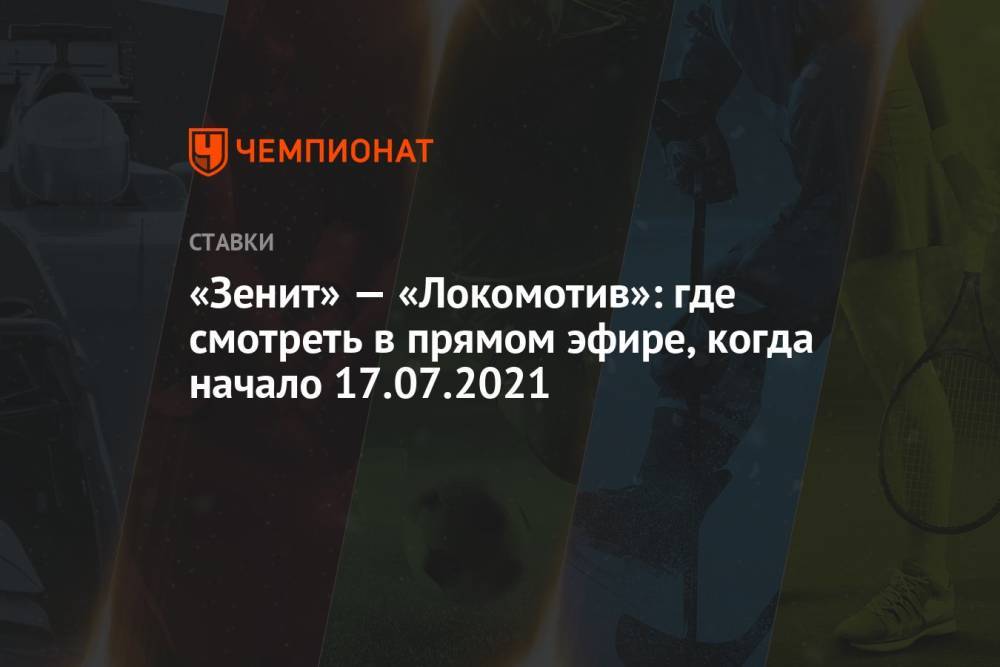 «Зенит» — «Локомотив»: где смотреть в прямом эфире, когда начало 17.07.2021