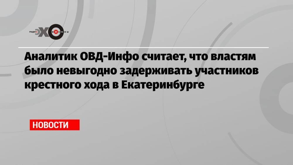 Аналитик ОВД-Инфо считает, что властям было невыгодно задерживать участников крестного хода в Екатеринбурге