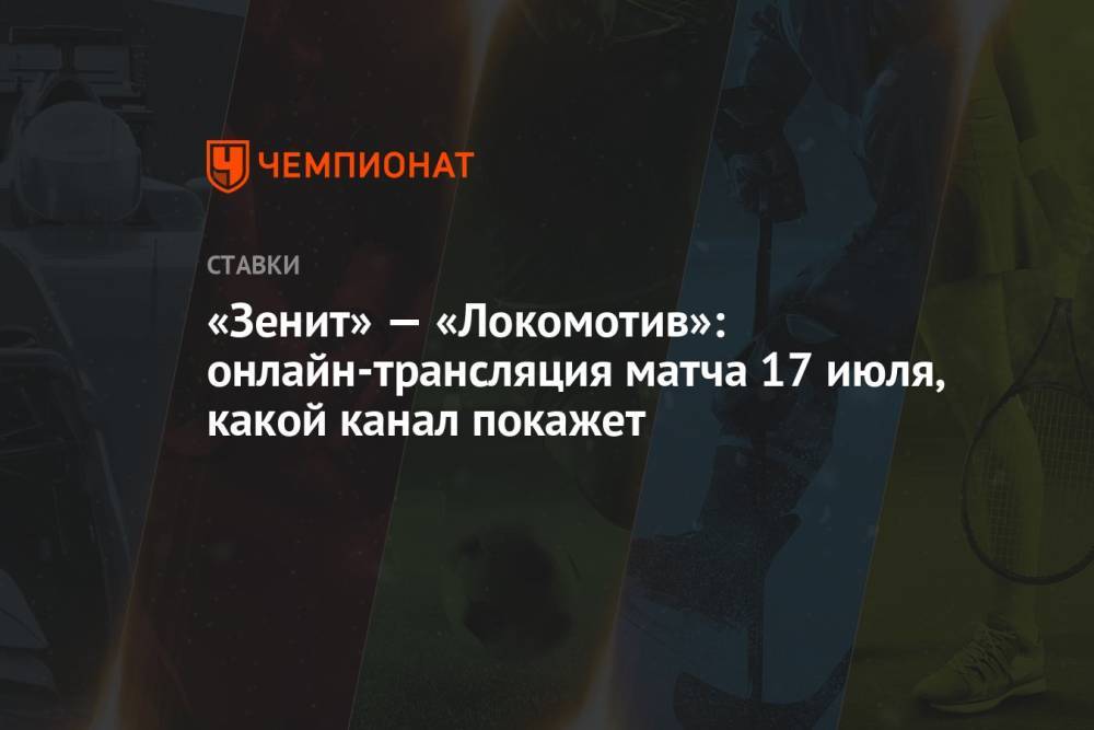 «Зенит» — «Локомотив»: онлайн-трансляция матча 17 июля, какой канал покажет
